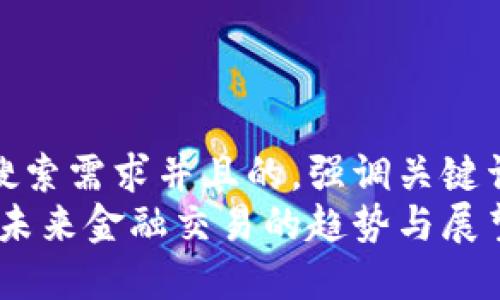 思考一个符合用户搜索需求并且的，强调关键词的未来发展或趋势
数字货币转账过程：未来金融交易的趋势与展望
