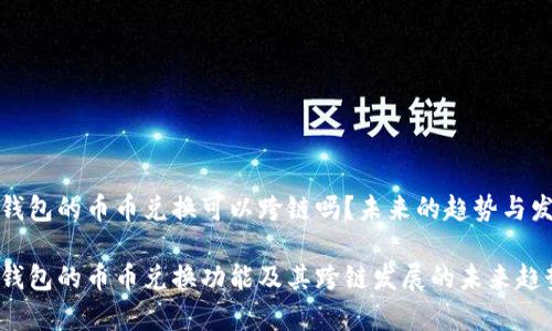 tp钱包的币币兑换可以跨链吗？未来的趋势与发展

tp钱包的币币兑换功能及其跨链发展的未来趋势