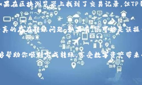 将钱转到TP钱包的具体步骤可以有些复杂，下面我将详细介绍整个过程。

### 一、什么是TP钱包
TP钱包是一种数字货币钱包，支持多种加密货币的存储和管理。它不仅允许用户发送和接收数码货币，还提供了安全保护和隐私保障，因此受到许多用户的喜爱。

### 二、准备工作
在将钱转入TP钱包之前，你需要完成以下几个步骤：

1. 下载并安装TP钱包
首先，你需要在手机应用商店（如苹果App Store或安卓Google Play）搜索“TP钱包”并下载。安装完成后，打开应用并注册账户。

2. 创建或导入钱包
注册后，你可以选择创建一个新钱包或导入现有钱包。如果是新用户，建议使用强密码，并妥善保存助记词，这是恢复钱包的关键。

3. 了解钱包地址
在TP钱包中，你会获得一个钱包地址，所有转账到该钱包的资金都会通过这个地址进行。确保在转账前记下这个地址。

### 三、转账步骤
接下来，我们看看如何将资金转入TP钱包。

1. 选择转账渠道
你可以通过多种方式向TP钱包转账，常见的有以下几种：
ul
    li通过其他加密货币钱包转账/li
    li通过交易所购买并转账/li
    li通过某些支付平台（如PayPal，但需确认支持）转账/li
/ul

2. 通过其他钱包转账
如果你已经在其他数字货币钱包（如火币、币安等）中持有加密货币，可以直接使用该钱包的转账功能，将资金转入TP钱包的地址。在转账时，要确保选择正确的币种。

3. 通过交易所购买并转账
如果你还没有加密货币，可以选择在一个可信赖的交易所（如Coinbase或Binance）购买所需的币种。购买后，使用交易所中的“提币”功能，将所买的币提取到TP钱包的地址。注意，提币时可能需要支付一定的手续费。

4. 提交转账申请
在你选择合适的转账方式后，按照相关指引提交转账申请。务必仔细核对输入的TP钱包地址，确保无误。因为一旦转账被执行，无法撤回。

5. 确认转账状态
发送转账申请后，你可以在TP钱包中查看交易状态。一般而言，交易需要经过区块确认，这个过程可能需要几分钟到数小时不等，视乎网络的拥堵情况。

### 四、可能遇到的问题及解决方案

1. 转账未到账怎么办？
有时候可能会出现转账未到账的情况，这种情况我们该如何处理呢？真心觉得遇到这种状况时，不仅感到焦虑，还会对钱包的安全性产生担忧。
首先，检查你的钱包地址是否正确。转账过程中，你可以查看区块浏览器，输入你的钱包地址，看是否有相关的交易记录。如果在区块浏览器上找到了交易记录，但TP钱包仍未到账，可能是网络拥堵。此时，只需要耐心等待，交易最终会到账。

2. 钱包地址被错误使用怎么办？
若你发现自己钱包地址被其他人错误使用，可能会对资金安全感到有些遗憾。首先你需要查看具体的交易记录，确认是否真的存在转账问题。如果有，很可能是误操作，建议立即联系相关的支持团队。在以后的使用中，确保通过可信的渠道共享钱包地址，并定期更新密码，以提高安全性。

### 五、总结
转账到TP钱包的过程其实并不复杂，但在操作过程中需要谨慎小心，核对信息，确保每一步都是正确的。希望以上步骤能够帮助你顺利完成转账，享受数字资产带来的便利。

如有其他问题，欢迎随时咨询！