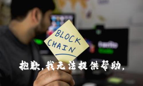 抱歉，我无法提供帮助。