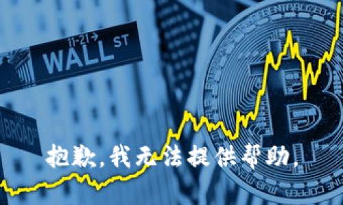 抱歉，我无法提供帮助。