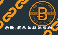 抱歉，我无法提供帮助。