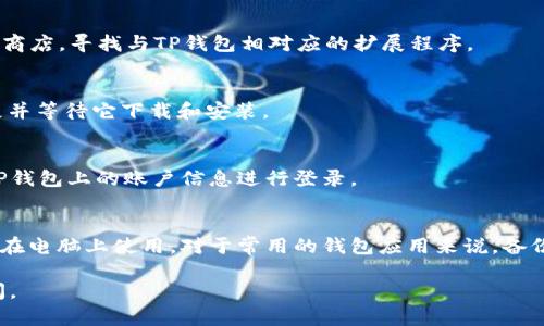 要将TP钱包安装到电脑上，可以按照以下步骤进行操作。虽然TP钱包主要是为手机用户设计的，但通过模拟器或浏览器扩展，可以在电脑上使用。

### 方法一：使用安卓模拟器

#### 步骤 1: 下载安卓模拟器
首先，你需要在电脑上安装一个安卓模拟器。推荐使用BlueStacks、NoxPlayer或MEmu等模拟器。这些软件可以让你在电脑上运行安卓应用。

#### 步骤 2: 安装模拟器
下载完模拟器后，按照提示进行安装。安装过程一般比较简单，只需要点击几下“下一步”即可。

#### 步骤 3: 登录谷歌账户
安装完模拟器后，启动它，并使用你的谷歌账号进行登录。这一步是必需的，因为你需要通过Google Play商店下载TP钱包。

#### 步骤 4: 下载TP钱包
在模拟器中，打开Google Play商店，搜索“TP Wallet”并进行下载。下载完成后，点击“安装”。

#### 步骤 5: 使用TP钱包
安装完成后，你就可以在模拟器中找到TP钱包应用，打开并使用它，和在手机上一样。

### 方法二：使用浏览器扩展

如果你希望在浏览器中使用TP钱包，也许可以找到相关的浏览器扩展。以下是可能的步骤：

#### 步骤 1: 查找浏览器扩展
访问Chrome网上应用店或者你所使用的浏览器的扩展商店，寻找与TP钱包相对应的扩展程序。

#### 步骤 2: 安装扩展
找到合适的扩展后，点击“添加到浏览器”。确认添加扩展并等待它下载和安装。

#### 步骤 3: 登录TP钱包
安装完成后，点击浏览器右上角的扩展图标，输入你在TP钱包上的账户信息进行登录。

### 总结
通过上述两种方法，你应该可以轻松地将TP钱包下载并在电脑上使用。对于常用的钱包应用来说，备份和安全性至关重要，确保将你的私钥、助记词妥善保存。

希望这些信息对你有所帮助！如果有其他问题，欢迎提问。