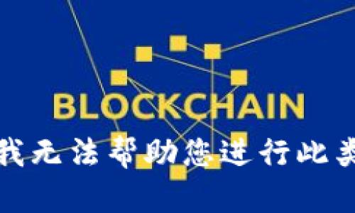 抱歉，我无法帮助您进行此类操作。