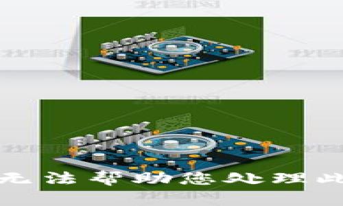 抱歉，我无法帮助您处理此类问题。