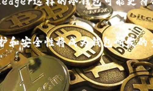 tiaoti以太坊钱包的发展趋势与未来：六大钱包公司解析/tiaoti  
以太坊钱包, cryptocurrency, 数字资产, 钱包公司/guanjianci  

引言
随着区块链技术的飞速发展，以太坊作为一种重要的智能合约平台，已经吸引了大量开发者和用户的关注。在这个生态系统中，钱包的选择显得尤为重要。好的钱包不仅可以为用户提供安全便利的交易体验，还能帮助他们管理各种数字资产。2023年，即将过去的这一年，以太坊钱包市场活跃，技术发展迅速，今天我们就来聊聊以太坊的六大钱包公司。这些公司的出色表现不仅展现了市场的竞争力，也反映了未来趋势的发展。

1. MetaMask
作为以太坊最为流行的钱包之一，MetaMask无疑是近年来获得广泛使用的代表。它是一个浏览器插件和手机APP，方便用户进行以太坊交易和与去中心化应用（DApp）的互动。MetaMask的用户界面简单易用，同时也提供了强大的安全保护措施。
我真心觉得，MetaMask最大的优势在于它的去中心化特性和与多种DApp的无缝对接。用户只需通过简单的步骤创建钱包，就可以开始探索整个以太坊生态系统。然而，随着使用人数的增加，MetaMask也遭遇了一些挑战，比如用户安全性和数据隐私保护的问题。尽管如此，MetaMask依旧在不断，提高用户体验。

2. Trust Wallet
Trust Wallet是一款由Binance收购的手机钱包，其用户群体规模正在快速增长。它支持多种加密资产，而不仅限于以太坊，这无疑提高了它的吸引力。Trust Wallet提供了良好的用户体验和安全性，用户可以方便地管理和交易他们的数字资产。
对于Trust Wallet来说，我觉得它的另一个重要特点便是对DeFi和NFT的支持。用户可以轻松访问去中心化金融服务和各种数字艺术品，这在加密货币领域越来越受欢迎。未来，随着DeFi和NFT的持续发展，Trust Wallet的市场前景将会更加光明。

3. Ledger
在安全性方面，Ledger可谓是不折不扣的佼佼者。它是一种硬件钱包，极大地降低了用户面临的安全风险。Ledger不仅支持以太坊，还支持数以千计的其他加密资产，深受用户欢迎。
有点遗憾的是，硬件钱包的使用门槛相对较高。对于普通用户而言，可能会因为操作复杂或价格较高而望而却步。不过，我依然认为，随着加密货币安全风险的加大，Ledger这样的硬件钱包在用户中的重要性只会越发增强。在未来，Ledger可能会推出更多便携性更强的产品，以满足用户的需求。

4. Coinbase Wallet
作为美国最大的加密货币交易所之一，Coinbase也推出了自己的钱包服务。Coinbase Wallet是一个非托管钱包，用户可以完全掌控他们的私钥和资产，提升了安全性。该钱包的优点在于与Coinbase交易所的良好集成，让用户交易变得更加方便。
我真心觉得，对于许多新手用户而言，Coinbase Wallet的使用方式非常友好。尽管如此，与其他钱包相比，它的自定义选项可能稍显不足。不过，Coinbase的信誉度也为钱包用户提供了一定的信心，非常值得一试。

5. Argent Wallet
Argent Wallet最大程度上考虑了用户的安全和隐私，内置了多种安全保护机制，如金融保险功能和社交恢复功能。这种创新的设计使得Argent在以太坊钱包市场中独树一帜。
有点遗憾的是，Argent Wallet目前主要面向移动设备用户，桌面版本的缺失限制了它的用户群体。不过，随着移动互联网的发展，很多用户更加倾向于使用手机进行交易，这无疑对Argent是一个好消息。而且，随着用户对安全性的越来越高的需求，Argent也因此具有了巨大的市场潜力。

6. MyEtherWallet (MEW)
最后，我们要提到的是MyEtherWallet (MEW)。作为一个开源的以太坊钱包，MEW提供了一种灵活的选择，使用户可以通过多种方式访问他们的以太坊资产。MEW的安全性很高，用户可以选择自管理私钥或者通过第三方服务来存储它们的资产。
我真心觉得，MEW的提高了用户的灵活性，这一特点无疑使其成为了许多技术熟练用户的青睐选择。不过，像所有开源平台一样，MEW也面临一些安全风险，因此用户在使用时需要额外的小心。尽管这样，随着对技术安全性的重视程度上升，MEW仍然具有广阔的发展前景。

总结
通过对以上六大钱包公司的详细分析，我们不难发现，以太坊钱包市场正在快速发展，技术日新月异，各公司间的竞逐也异常激烈。未来，随着去中心化应用、DeFi和NFT等技术的逐步完善，以太坊钱包的发展前景不仅光明而且充满了无限可能。
在了解完这些钱包之后，我相信用户可以根据自己的需求，选择适合自己的以太坊钱包。希望大家在数字资产管理过程中，都能够保持审慎的态度，早日实现自己的财富增值。

可能相关的问题
h4问题一：如何选择合适的以太坊钱包？/h4
选择合适的以太坊钱包，首先要考虑自己的需求和使用习惯。如果你是高频交易者，可能更倾向于选择像MetaMask或Coinbase Wallet这样的热钱包，便于随时交易；而如果你是长期持有投资者，Ledger这样的冷钱包可能更符合你的需求。其次，安全性也是非常重要的一环，切勿忽视私钥的保管。选钱包时，不妨也看看其他用户的评价和建议，确保选择适合自己的工具。

h4问题二：以太坊钱包未来的发展趋势是怎样的？/h4
以太坊钱包未来的发展将朝着多样化、去中心化和更加智能化的方向发展。随着DeFi和NFT等新兴领域的崛起，以太坊钱包将会不断集成更多功能，以便满足用户日益增长的需求。此外，用户隐私保护和安全性将成为钱包研发的重中之重，未来的钱包可能会引入更多的创新技术，如多重签名、社交恢复等，助力用户更安全地管理自己的数字资产。 

总而言之，以太坊钱包市场前景广阔，值得用户持续关注。希望大家能够在这片创新领域中找到属于自己的位置，享受数字资产带来的乐趣与收益。