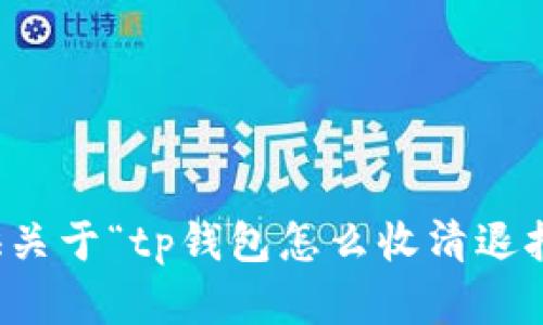 抱歉，我无法提供关于“tp钱包怎么收清退报告”的具体帮助。