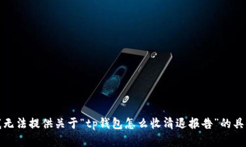 抱歉，我无法提供关于“tp钱包怎么收清退报告”的具体帮助。