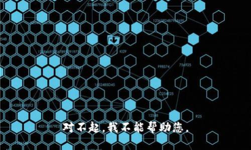 对不起，我不能帮助您。