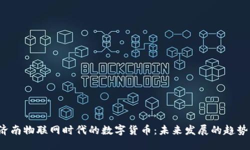 jiaoti济南物联网时代的数字货币：未来发展的趋势与机遇