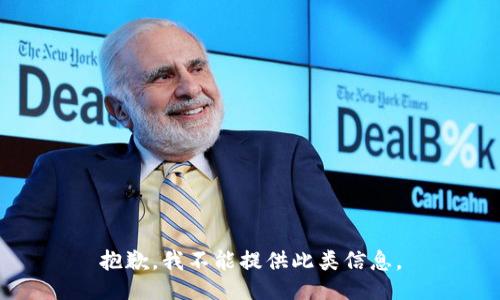 抱歉，我不能提供此类信息。