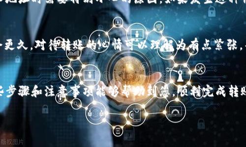 要将货币的币转到 TP 钱包，您需要按照以下步骤进行操作。以下是您应该遵循的具体步骤和注意事项：

步骤1：确保您拥有 TP 钱包
首先，您需要确保自己已经下载并安装了 TP 钱包。TP 钱包是一款集成多种功能的钱包应用，支持多种加密货币的存储与管理。如果您尚未下载，可以前往应用商店或其官方网站进行下载，然后按照提示完成钱包的创建和设置。

步骤2：获取您的 TP 钱包地址
打开 TP 钱包应用，找到您的钱包地址。通常在钱包的主界面会有“接收”或“收款”选项，点击后可以看到您的钱包地址（通常是一个字符串）。您需要将这个地址复制下来，因为这就是您接收货币的目标地址。

步骤3：选择转账的币种
在您要转账的原钱包或交易所中，选择要转账的币种。如果钱包或交易所支持多种币种，确保您选择的是您要转移到 TP 钱包的币种。例如，如果您要转账比特币，那就选择比特币。如果不确定，可以在币种的列表中进行查找。

步骤4：进行转账操作
在原钱包或交易所中找到转账或提现的选项。通常会要求您输入接收地址和转账金额。在接收地址栏中粘贴您在 TP 钱包中复制的地址，并输入您想要转账的金额。

步骤5：确认转账信息
在确认信息之前，仔细检查所有填入的信息，包括地址和金额等，确保没有错误。因为一旦转账确认，如果地址不正确，资金可能会丢失！真心觉得，这是转账过程中的一个关键步骤，验证时一定要小心。

步骤6：完成转账
确认信息无误后，点击确认或提交按钮，系统会要求您验证身份，例如输入密码或使用双重认证。完成后，您的转账请求将提交到网络中，等待处理。

步骤7：等待确认
在某些情况下，您的转账可能需要几个确认，具体时间取决于区块链网络的拥堵情况。您可以在TP钱包的主页中查看余额是否到账，或者在转账的原钱包或交易所中查看转账的状态。

步骤8：查看余额
一旦转账被确认，您就可以在 TP 钱包中看到新增的余额。恭喜您，您已成功将货币转移到 TP 钱包中！如果没有看到余额，有点遗憾，但请耐心等待，通常转账会在一段时间内完成。

常见问题解答

问题1：如果我输入的 TP 钱包地址错误，怎么办？
如果您不小心输入了错误的 TP 钱包地址，资金将无法恢复，真心觉得，这是加密货币转账的一个遗憾特性，也是为什么在输入地址时需要特别小心的原因。如果发生这种情况，您可以检查转账记录，确认资金的去向，但通常情况下，您的资金将会丢失。

问题2：转账时间多久？
转账时间通常取决于区块链网络的拥堵程度。一般来说，标准的转账可能在几分钟到数十分钟之间完成。但在繁忙时段，可能会更久。对待转账的心情可以理解为有点紧张，毕竟资金的安全与否都是非常重要的。如果您发现转账时间超出了预期，可以在原钱包查询转账状态，保障资金安全是首要的。

总结
将货币的币转到 TP 钱包的过程相对简单，但需要注意的是输入正确的信息，选择合适的币种，并确保您的钱包安全。希望这些步骤和注意事项能够帮助到您，顺利完成转账！如有更进一步的疑问，我们乐意为您解答。

希望这些信息能够帮到您，如果还有其它问题，欢迎随时提出！