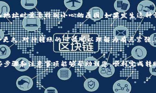 要将货币的币转到 TP 钱包，您需要按照以下步骤进行操作。以下是您应该遵循的具体步骤和注意事项：

步骤1：确保您拥有 TP 钱包
首先，您需要确保自己已经下载并安装了 TP 钱包。TP 钱包是一款集成多种功能的钱包应用，支持多种加密货币的存储与管理。如果您尚未下载，可以前往应用商店或其官方网站进行下载，然后按照提示完成钱包的创建和设置。

步骤2：获取您的 TP 钱包地址
打开 TP 钱包应用，找到您的钱包地址。通常在钱包的主界面会有“接收”或“收款”选项，点击后可以看到您的钱包地址（通常是一个字符串）。您需要将这个地址复制下来，因为这就是您接收货币的目标地址。

步骤3：选择转账的币种
在您要转账的原钱包或交易所中，选择要转账的币种。如果钱包或交易所支持多种币种，确保您选择的是您要转移到 TP 钱包的币种。例如，如果您要转账比特币，那就选择比特币。如果不确定，可以在币种的列表中进行查找。

步骤4：进行转账操作
在原钱包或交易所中找到转账或提现的选项。通常会要求您输入接收地址和转账金额。在接收地址栏中粘贴您在 TP 钱包中复制的地址，并输入您想要转账的金额。

步骤5：确认转账信息
在确认信息之前，仔细检查所有填入的信息，包括地址和金额等，确保没有错误。因为一旦转账确认，如果地址不正确，资金可能会丢失！真心觉得，这是转账过程中的一个关键步骤，验证时一定要小心。

步骤6：完成转账
确认信息无误后，点击确认或提交按钮，系统会要求您验证身份，例如输入密码或使用双重认证。完成后，您的转账请求将提交到网络中，等待处理。

步骤7：等待确认
在某些情况下，您的转账可能需要几个确认，具体时间取决于区块链网络的拥堵情况。您可以在TP钱包的主页中查看余额是否到账，或者在转账的原钱包或交易所中查看转账的状态。

步骤8：查看余额
一旦转账被确认，您就可以在 TP 钱包中看到新增的余额。恭喜您，您已成功将货币转移到 TP 钱包中！如果没有看到余额，有点遗憾，但请耐心等待，通常转账会在一段时间内完成。

常见问题解答

问题1：如果我输入的 TP 钱包地址错误，怎么办？
如果您不小心输入了错误的 TP 钱包地址，资金将无法恢复，真心觉得，这是加密货币转账的一个遗憾特性，也是为什么在输入地址时需要特别小心的原因。如果发生这种情况，您可以检查转账记录，确认资金的去向，但通常情况下，您的资金将会丢失。

问题2：转账时间多久？
转账时间通常取决于区块链网络的拥堵程度。一般来说，标准的转账可能在几分钟到数十分钟之间完成。但在繁忙时段，可能会更久。对待转账的心情可以理解为有点紧张，毕竟资金的安全与否都是非常重要的。如果您发现转账时间超出了预期，可以在原钱包查询转账状态，保障资金安全是首要的。

总结
将货币的币转到 TP 钱包的过程相对简单，但需要注意的是输入正确的信息，选择合适的币种，并确保您的钱包安全。希望这些步骤和注意事项能够帮助到您，顺利完成转账！如有更进一步的疑问，我们乐意为您解答。

希望这些信息能够帮到您，如果还有其它问题，欢迎随时提出！