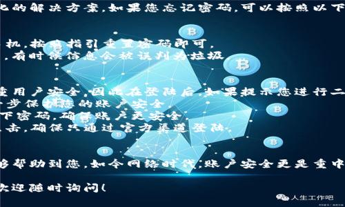 登陆TP钱包账号其实非常简单，下面我将为您提供详细的步骤指南。同时，我会回答相关的常见问题，希望能帮助到你。

如何登陆TP钱包账号

1. **下载TP钱包应用**
首先，确保您的手机上已经下载并安装了TP钱包应用。您可以在各大应用商店（如App Store、Google Play等）搜索“TP钱包”进行下载。

2. **打开应用**
安装完成后，点击应用图标，打开TP钱包。

3. **选择“登陆”
打开后，您会看到欢迎页面。在页面上，有“登陆”和“注册”两个选项。由于我们要登陆现有账号，请选择“登陆”。

4. **输入账号信息**
在登陆页面，您需要输入您的账号信息，包括您的用户名或手机号码，以及密码。确保输入正确，以免影响登陆。

5. **通过验证码验证**
为了保护您的账户安全，TP钱包通常会要求您输入一个短信验证码。请注意查收，并按照提示输入验证码。

6. **完成登陆**
验证通过后，您就可以成功登陆TP钱包了。如果您忘记密码，应用也提供了找回密码的功能，您可以根据指示操作。

常见问题解答

h4问题一：如果忘记密码怎么办？/h4
真心觉得，忘记密码是一件很麻烦的事情，但TP钱包提供了非常人性化的解决方案。如果您忘记密码，可以按照以下步骤找回：
1. 在登陆页面，点击“忘记密码？”链接。
2. 输入注册时使用的手机号码或电子邮箱地址。
3. 系统会发送一封包含重置链接的邮件或短信到您的注册邮箱或手机，按照指引重置密码即可。
如果您没有收到验证信息，记得查看一下您的垃圾邮箱或短信过滤器，有时候信息会被误判为垃圾。

h4问题二：登陆后遇到安全方面的提示怎么办？/h4
有点遗憾的是，网络安全问题始终是我们不能忽视的。TP钱包非常注重用户安全，因此在登陆后，如果提示您进行二次验证或其他安全措施，请务必遵循：
1. **启用双重认证**：TP钱包提供双重认证功能，建议您开启，以进一步保护您的账户安全。
2. **定期更换密码**：为了安全考虑，建议您每隔一段时间就更换一下密码，确保账户更安全。
3. **注意钓鱼链接**：在登陆过程中，如遇到不明链接，请务必谨慎点击，确保只通过官方渠道登陆。

总结
TP钱包的登陆过程虽然简单，但安全性却不容忽视。希望以上信息能够帮助到您，如今网络时代，账户安全更是重中之重，真心希望大家都能安全使用TP钱包，享受数字货币带来的便利。

希望这篇文章能够帮助你更好地使用TP钱包。如果您还有其他疑问，欢迎随时询问！