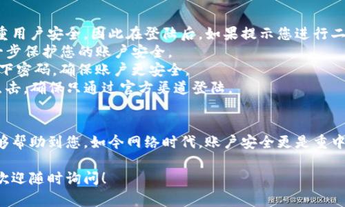 登陆TP钱包账号其实非常简单，下面我将为您提供详细的步骤指南。同时，我会回答相关的常见问题，希望能帮助到你。

如何登陆TP钱包账号

1. **下载TP钱包应用**
首先，确保您的手机上已经下载并安装了TP钱包应用。您可以在各大应用商店（如App Store、Google Play等）搜索“TP钱包”进行下载。

2. **打开应用**
安装完成后，点击应用图标，打开TP钱包。

3. **选择“登陆”
打开后，您会看到欢迎页面。在页面上，有“登陆”和“注册”两个选项。由于我们要登陆现有账号，请选择“登陆”。

4. **输入账号信息**
在登陆页面，您需要输入您的账号信息，包括您的用户名或手机号码，以及密码。确保输入正确，以免影响登陆。

5. **通过验证码验证**
为了保护您的账户安全，TP钱包通常会要求您输入一个短信验证码。请注意查收，并按照提示输入验证码。

6. **完成登陆**
验证通过后，您就可以成功登陆TP钱包了。如果您忘记密码，应用也提供了找回密码的功能，您可以根据指示操作。

常见问题解答

h4问题一：如果忘记密码怎么办？/h4
真心觉得，忘记密码是一件很麻烦的事情，但TP钱包提供了非常人性化的解决方案。如果您忘记密码，可以按照以下步骤找回：
1. 在登陆页面，点击“忘记密码？”链接。
2. 输入注册时使用的手机号码或电子邮箱地址。
3. 系统会发送一封包含重置链接的邮件或短信到您的注册邮箱或手机，按照指引重置密码即可。
如果您没有收到验证信息，记得查看一下您的垃圾邮箱或短信过滤器，有时候信息会被误判为垃圾。

h4问题二：登陆后遇到安全方面的提示怎么办？/h4
有点遗憾的是，网络安全问题始终是我们不能忽视的。TP钱包非常注重用户安全，因此在登陆后，如果提示您进行二次验证或其他安全措施，请务必遵循：
1. **启用双重认证**：TP钱包提供双重认证功能，建议您开启，以进一步保护您的账户安全。
2. **定期更换密码**：为了安全考虑，建议您每隔一段时间就更换一下密码，确保账户更安全。
3. **注意钓鱼链接**：在登陆过程中，如遇到不明链接，请务必谨慎点击，确保只通过官方渠道登陆。

总结
TP钱包的登陆过程虽然简单，但安全性却不容忽视。希望以上信息能够帮助到您，如今网络时代，账户安全更是重中之重，真心希望大家都能安全使用TP钱包，享受数字货币带来的便利。

希望这篇文章能够帮助你更好地使用TP钱包。如果您还有其他疑问，欢迎随时询问！