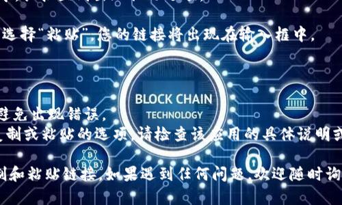 要在TP钱包中复制和粘贴链接，您可以按照以下步骤进行操作：

### 复制链接：

1. **打开TP钱包**：首先，确保您的TP钱包应用已在设备上打开。

2. **找到链接**：在您的钱包界面中，找到您想要复制的链接。这可能是一个接收地址、DApp链接或任何特定的URL。

3. **长按链接**：通常，您可以使用指向链接的手指长按（长按链接），直到出现一个选项列表。

4. **选择“复制”**：在弹出菜单中，选择“复制”选项。此时，链接将被复制到您的剪贴板。

### 粘贴链接：

1. **导航到目标应用**：打开您想要粘贴链接的应用或界面，例如聊天应用、浏览器或其他需要输入链接的地方。

2. **长按输入框**：在文本输入框中，长按直到出现粘贴选项。

3. **选择“粘贴”**：在弹出菜单中，选择“粘贴”，您的链接将出现在输入框中。

### 提示：

- 确保您复制的是完整的链接，以避免出现错误。
- 如果您在使用的应用中找不到复制或粘贴的选项，请检查该应用的具体说明或帮助文档。

通过以上步骤，您应该能够轻松复制和粘贴链接。如果遇到任何问题，欢迎随时询问！