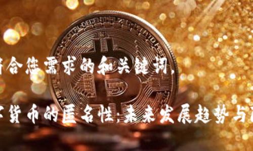 以下是符合您需求的和关键词。

加密数字货币的匿名性：未来发展趋势与隐私保护