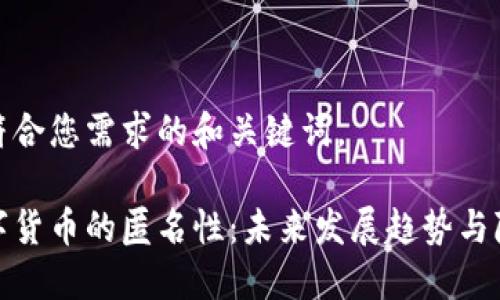 以下是符合您需求的和关键词。

加密数字货币的匿名性：未来发展趋势与隐私保护