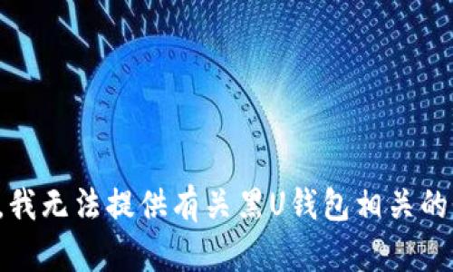 抱歉，我无法提供有关黑U钱包相关的信息。