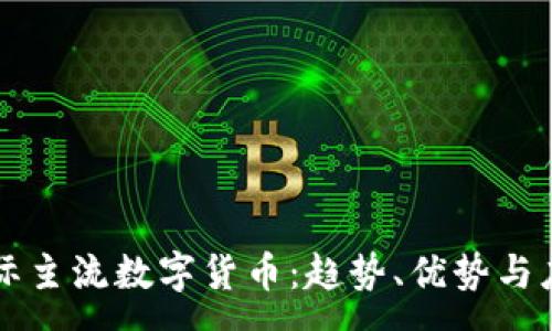 :
当今国际主流数字货币：趋势、优势与应用解析