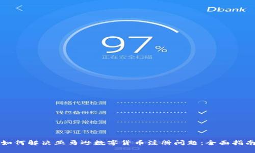 如何解决亚马逊数字货币注册问题：全面指南