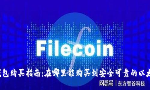 以太坊钱包购买指南：在哪里能购买到安全可靠的以太坊钱包？