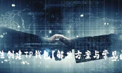 手机无法创建TP钱包？解决方案与常见问题解析