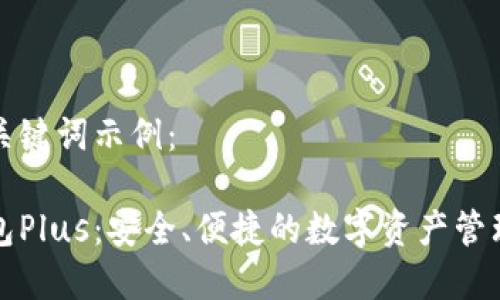思考的和关键词示例：

以太坊钱包Plus：安全、便捷的数字资产管理解决方案