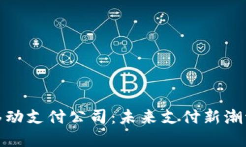 数字货币移动支付公司：未来支付新潮流的领导者