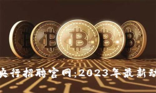 数字货币央行招聘官网：2023年最新动态与机会