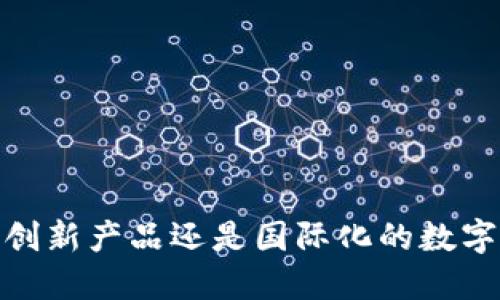 TP钱包：国内的创新产品还是国际化的数字资产管理工具？