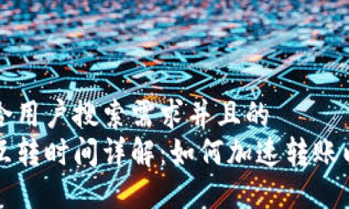 思考一个符合用户搜索需求并且的  
以太坊钱包互转时间详解：如何加速转账以及影响因素