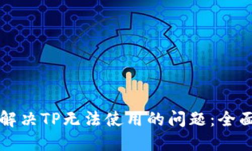 如何解决TP无法使用的问题：全面指南