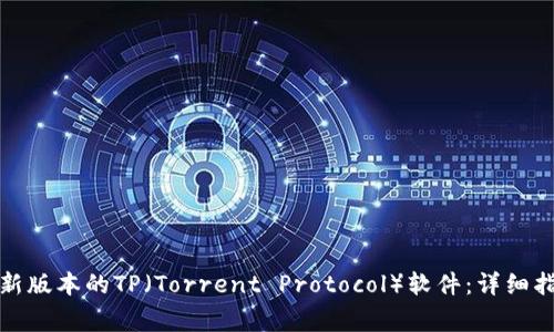 如何安全地下载最新版本的TP（Torrent Protocol）软件：详细指南与常见问题解答