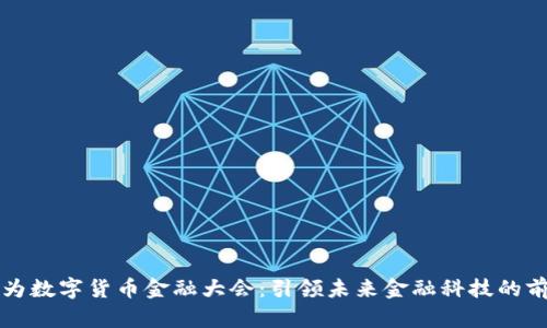 华为数字货币金融大会：引领未来金融科技的前沿