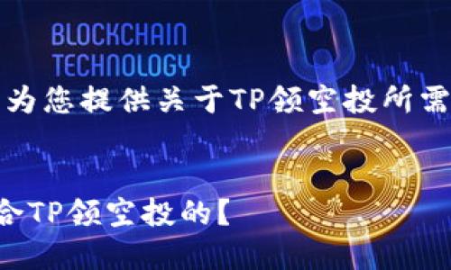 根据您的请求，我将为您提供关于TP领空投所需的信息和相关内容。

:
如何选择和建立适合TP领空投的？